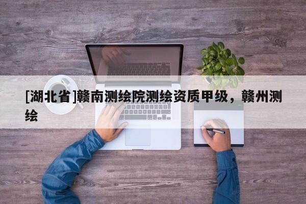 [湖北省]贛南測(cè)繪院測(cè)繪資質(zhì)甲級(jí)，贛州測(cè)繪