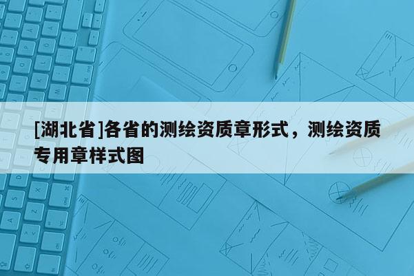 [湖北省]各省的測繪資質章形式，測繪資質專用章樣式圖