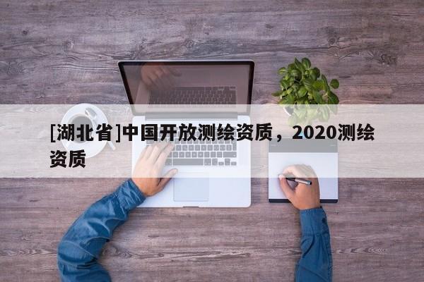 [湖北省]中國(guó)開放測(cè)繪資質(zhì)，2020測(cè)繪資質(zhì)