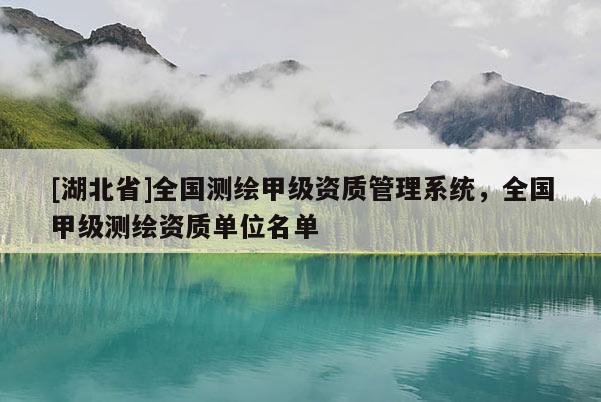 [湖北省]全國測繪甲級(jí)資質(zhì)管理系統(tǒng)，全國甲級(jí)測繪資質(zhì)單位名單