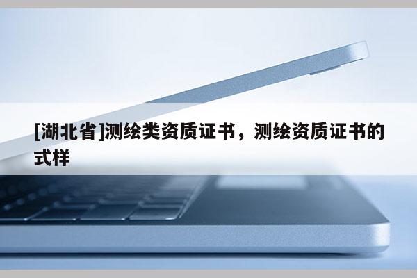[湖北省]測繪類資質(zhì)證書，測繪資質(zhì)證書的式樣