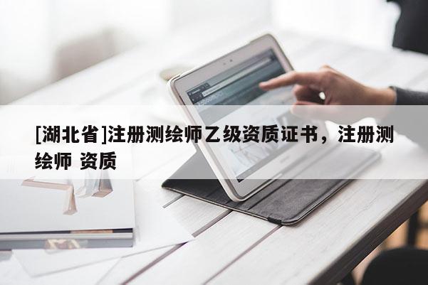 [湖北省]注冊測繪師乙級資質(zhì)證書，注冊測繪師 資質(zhì)
