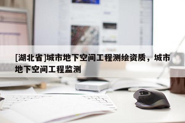 [湖北省]城市地下空間工程測(cè)繪資質(zhì)，城市地下空間工程監(jiān)測(cè)