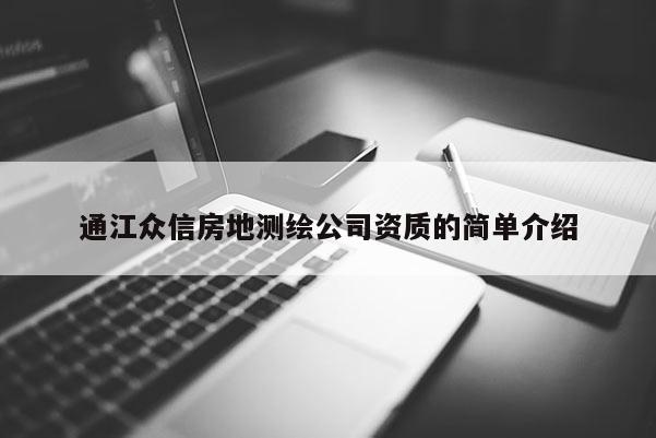 通江眾信房地測(cè)繪公司資質(zhì)的簡(jiǎn)單介紹