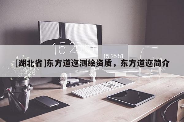 [湖北省]東方道邇測繪資質(zhì)，東方道邇簡介