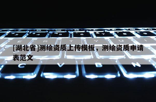 [湖北省]測繪資質(zhì)上傳模板，測繪資質(zhì)申請表范文