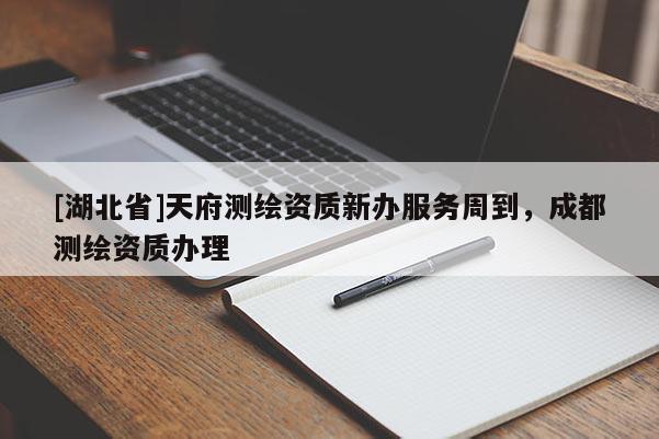 [湖北省]天府測(cè)繪資質(zhì)新辦服務(wù)周到，成都測(cè)繪資質(zhì)辦理