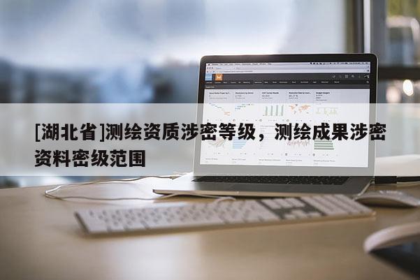[湖北省]測繪資質涉密等級，測繪成果涉密資料密級范圍