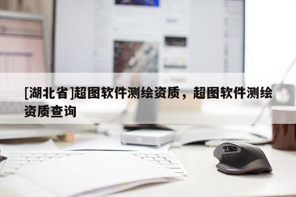 [湖北省]超圖軟件測繪資質(zhì)，超圖軟件測繪資質(zhì)查詢