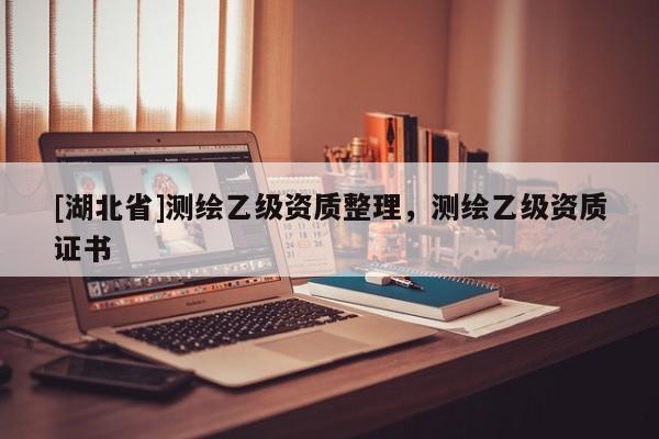 [湖北省]測繪乙級資質(zhì)整理，測繪乙級資質(zhì)證書