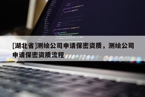 [湖北省]測(cè)繪公司申請(qǐng)保密資質(zhì)，測(cè)繪公司申請(qǐng)保密資質(zhì)流程
