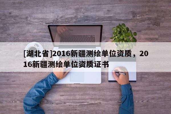 [湖北省]2016新疆測(cè)繪單位資質(zhì)，2016新疆測(cè)繪單位資質(zhì)證書(shū)