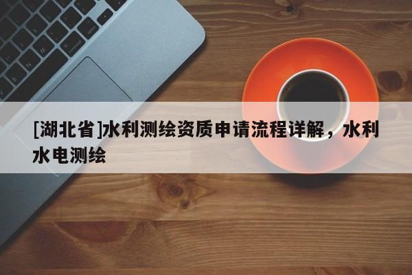[湖北省]水利測繪資質(zhì)申請流程詳解，水利水電測繪