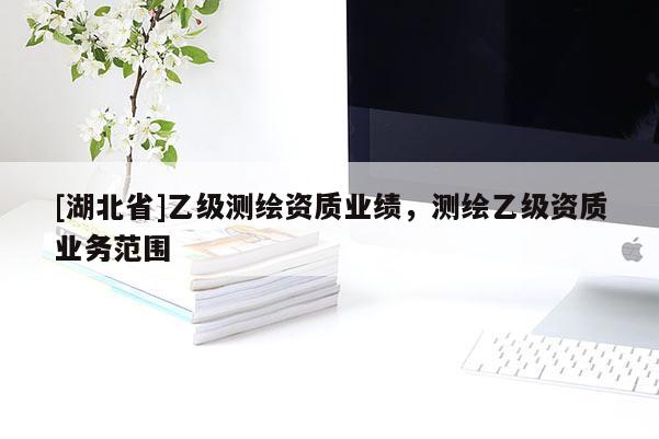 [湖北省]乙級測繪資質業(yè)績，測繪乙級資質業(yè)務范圍