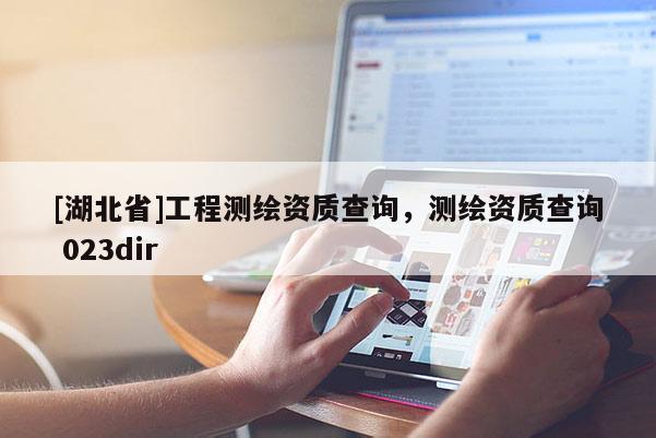[湖北省]工程測繪資質(zhì)查詢，測繪資質(zhì)查詢 023dir