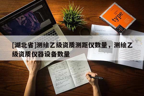 [湖北省]測(cè)繪乙級(jí)資質(zhì)測(cè)距儀數(shù)量，測(cè)繪乙級(jí)資質(zhì)儀器設(shè)備數(shù)量