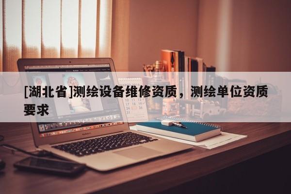 [湖北省]測繪設(shè)備維修資質(zhì)，測繪單位資質(zhì)要求