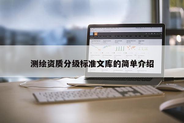 測繪資質(zhì)分級標準文庫的簡單介紹