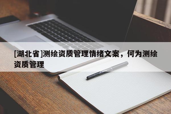[湖北省]測繪資質(zhì)管理情緒文案，何為測繪資質(zhì)管理