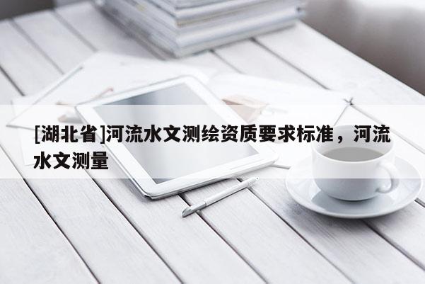 [湖北省]河流水文測繪資質(zhì)要求標(biāo)準(zhǔn)，河流水文測量