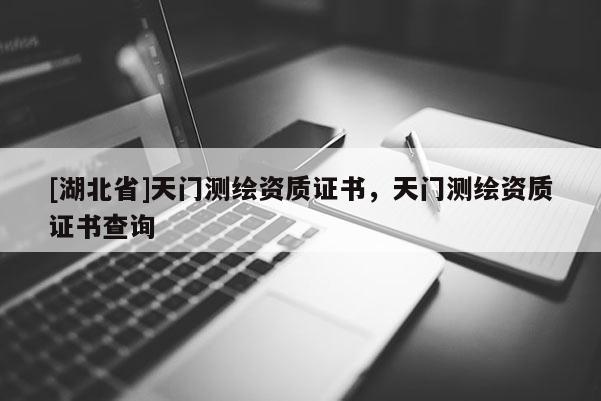 [湖北省]天門測(cè)繪資質(zhì)證書，天門測(cè)繪資質(zhì)證書查詢