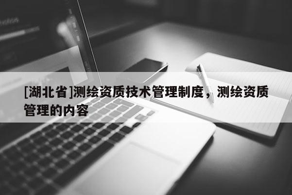 [湖北省]測繪資質技術管理制度，測繪資質管理的內容