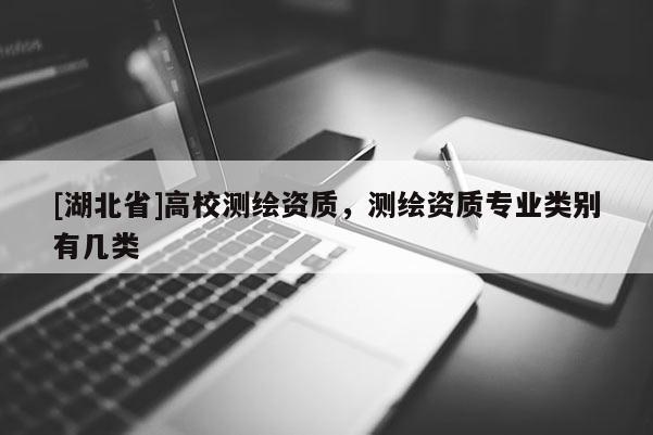 [湖北省]高校測(cè)繪資質(zhì)，測(cè)繪資質(zhì)專業(yè)類別有幾類