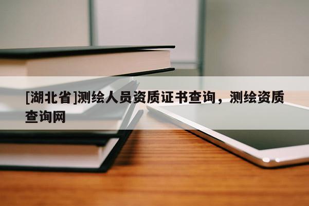 [湖北省]測繪人員資質證書查詢，測繪資質查詢網