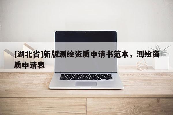 [湖北省]新版測(cè)繪資質(zhì)申請(qǐng)書范本，測(cè)繪資質(zhì)申請(qǐng)表