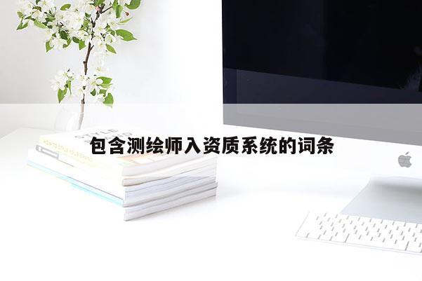 包含測繪師入資質(zhì)系統(tǒng)的詞條