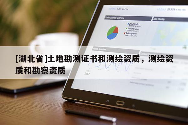 [湖北省]土地勘測(cè)證書和測(cè)繪資質(zhì)，測(cè)繪資質(zhì)和勘察資質(zhì)