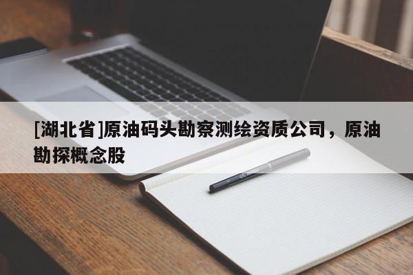 [湖北省]原油碼頭勘察測(cè)繪資質(zhì)公司，原油勘探概念股