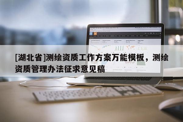 [湖北省]測繪資質(zhì)工作方案萬能模板，測繪資質(zhì)管理辦法征求意見稿
