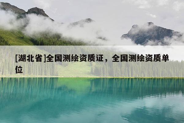 [湖北省]全國(guó)測(cè)繪資質(zhì)證，全國(guó)測(cè)繪資質(zhì)單位