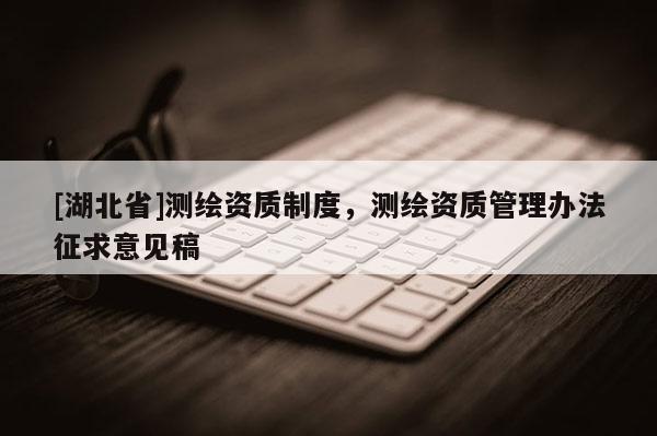 [湖北省]測(cè)繪資質(zhì)制度，測(cè)繪資質(zhì)管理辦法征求意見稿