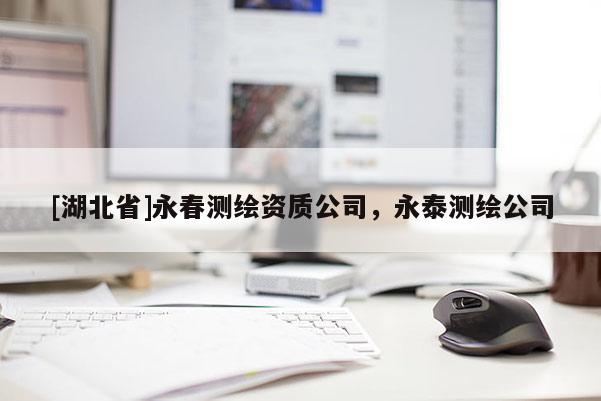[湖北省]永春測繪資質(zhì)公司，永泰測繪公司