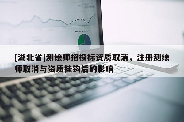 [湖北省]測繪師招投標(biāo)資質(zhì)取消，注冊測繪師取消與資質(zhì)掛鉤后的影響