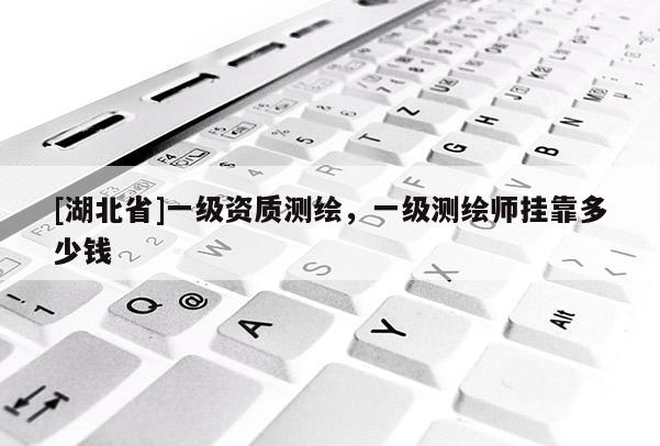 [湖北省]一級(jí)資質(zhì)測(cè)繪，一級(jí)測(cè)繪師掛靠多少錢