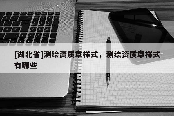 [湖北省]測(cè)繪資質(zhì)章樣式，測(cè)繪資質(zhì)章樣式有哪些