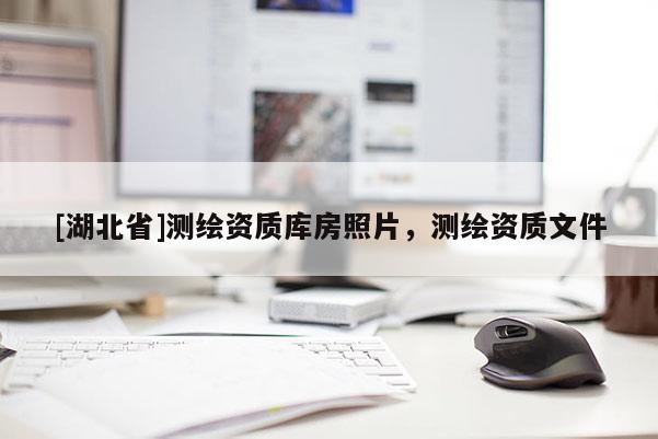 [湖北省]測繪資質(zhì)庫房照片，測繪資質(zhì)文件