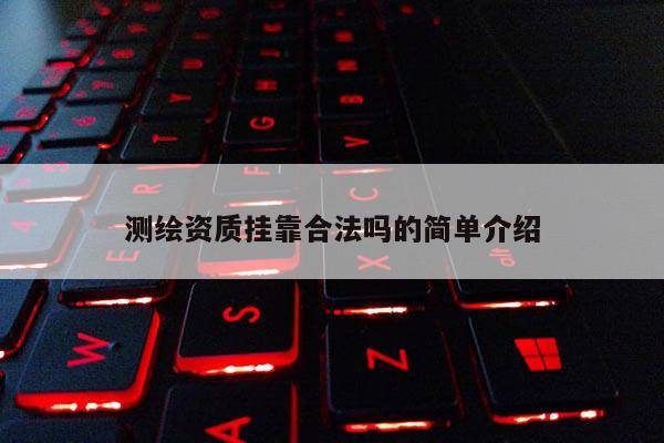 測繪資質(zhì)掛靠合法嗎的簡單介紹