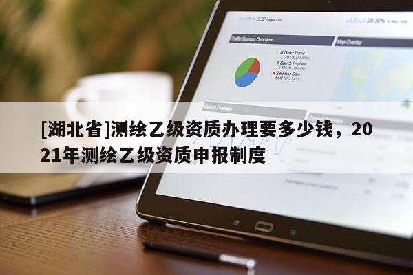 [湖北省]測繪乙級資質(zhì)辦理要多少錢，2021年測繪乙級資質(zhì)申報(bào)制度