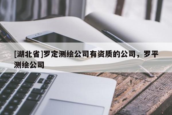 [湖北省]羅定測繪公司有資質(zhì)的公司，羅平測繪公司