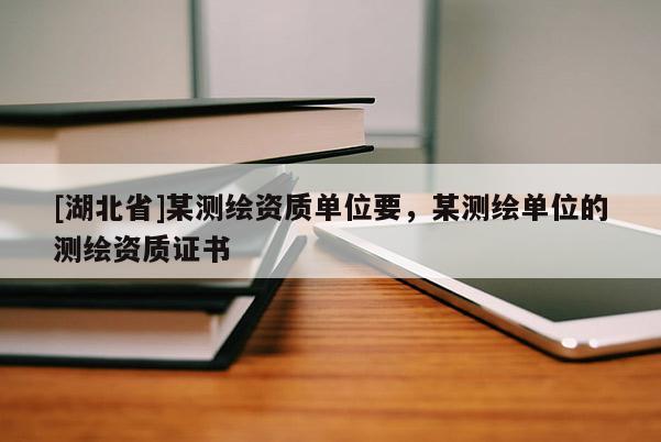 [湖北省]某測(cè)繪資質(zhì)單位要，某測(cè)繪單位的測(cè)繪資質(zhì)證書