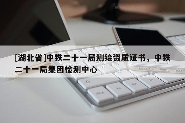 [湖北省]中鐵二十一局測(cè)繪資質(zhì)證書(shū)，中鐵二十一局集團(tuán)檢測(cè)中心