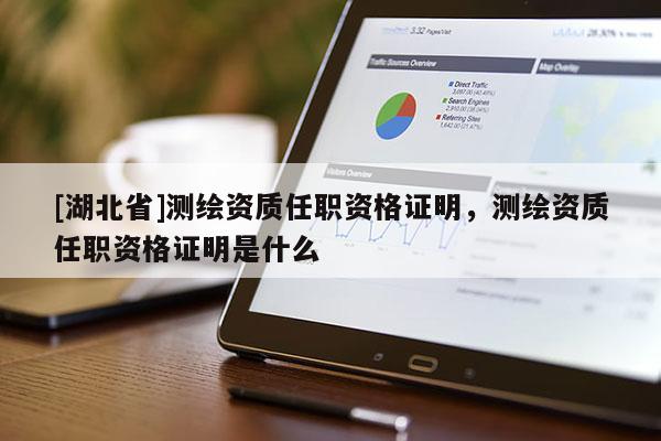 [湖北省]測(cè)繪資質(zhì)任職資格證明，測(cè)繪資質(zhì)任職資格證明是什么