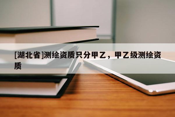 [湖北省]測繪資質(zhì)只分甲乙，甲乙級測繪資質(zhì)