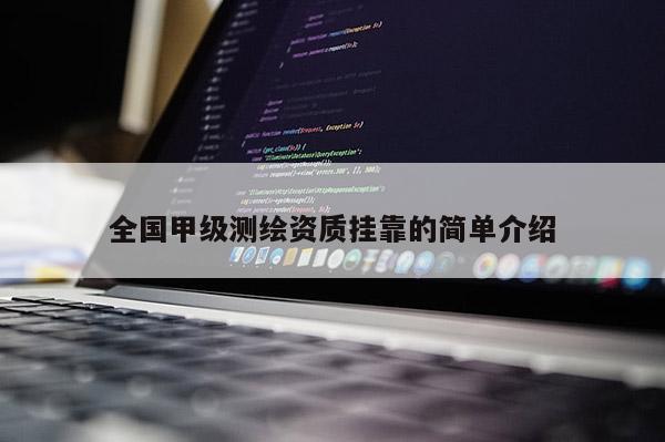 全國甲級(jí)測繪資質(zhì)掛靠的簡單介紹