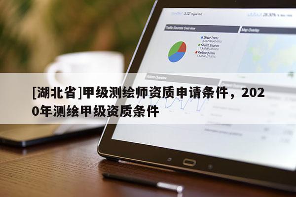 [湖北省]甲級(jí)測(cè)繪師資質(zhì)申請(qǐng)條件，2020年測(cè)繪甲級(jí)資質(zhì)條件