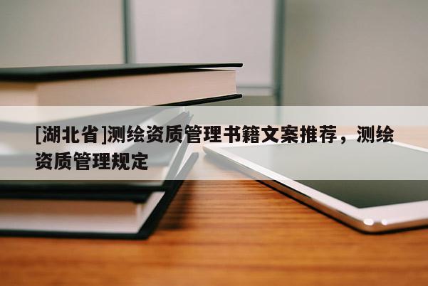 [湖北省]測(cè)繪資質(zhì)管理書籍文案推薦，測(cè)繪資質(zhì)管理規(guī)定